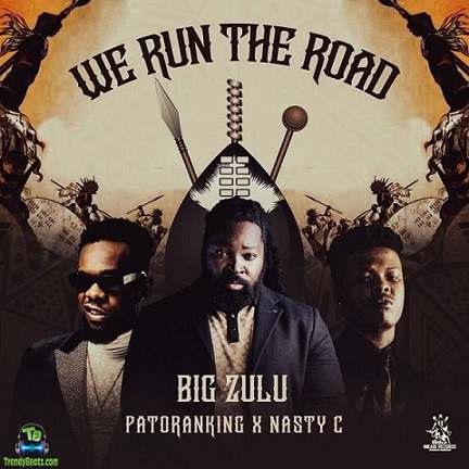 Big Zulu - We Run The Road ft Patoranking, Nasty C