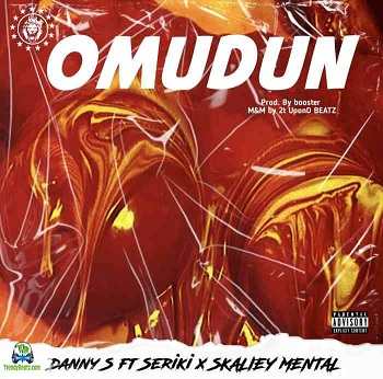 Danny S - Omudun ft Seriki, Skaliey Mental