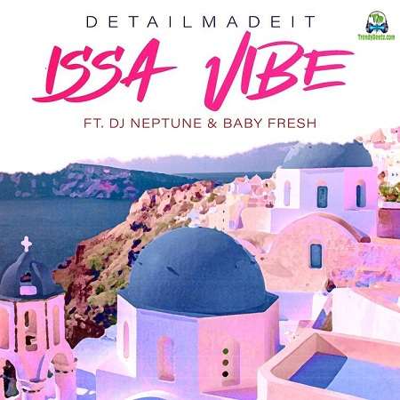 Detailmadeit - Issa Vibe ft Dj Neptune, Baby Fresh
