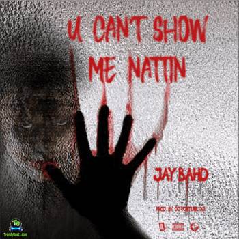 Jay Bahd - U Can’t Show My Nattin