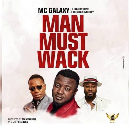 MC Galaxy - Man Must Wack ft Harrysong & Duncan Mighty