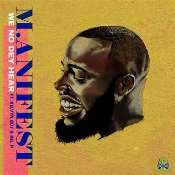 M.anifest aka M Dot - We No Dey Hear ft Kelvyn Boy, Kel P