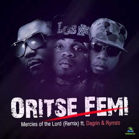 Oritse Femi - Mercies Of The Lord Remix ft Rymzo & Dagrin
