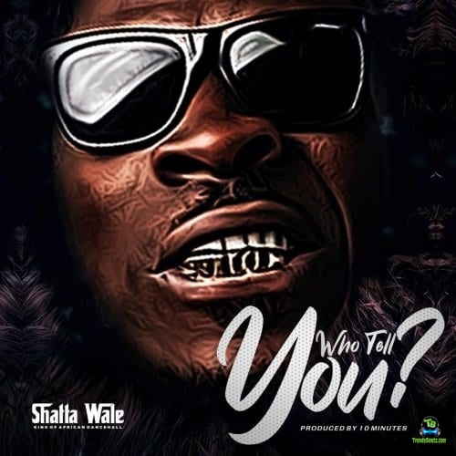 Shatta Wale - Who Tell You