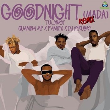 Tulenkey - Goodnight Mada (Remix) ft Quamina MP, Fameye, DJ Vyrusky